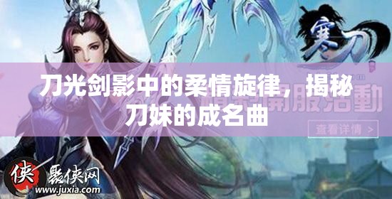 刀光劍影中的柔情旋律，揭秘刀妹的成名曲
