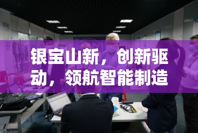 銀寶山新，創(chuàng)新驅(qū)動(dòng)，領(lǐng)航智能制造新風(fēng)尚