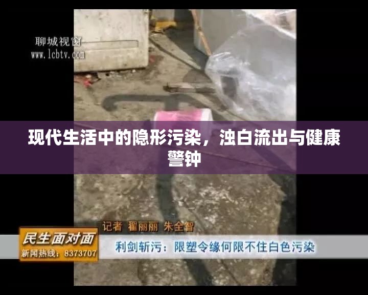 現(xiàn)代生活中的隱形污染，濁白流出與健康警鐘