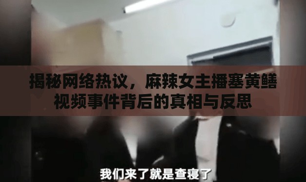 揭秘網(wǎng)絡熱議，麻辣女主播塞黃鱔視頻事件背后的真相與反思