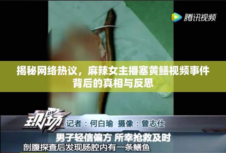 揭秘網(wǎng)絡熱議，麻辣女主播塞黃鱔視頻事件背后的真相與反思