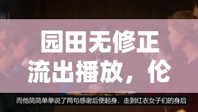 園田無(wú)修正流出播放，倫理與法律的邊界探討