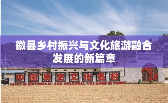 徽縣鄉(xiāng)村振興與文化旅游融合發(fā)展的新篇章