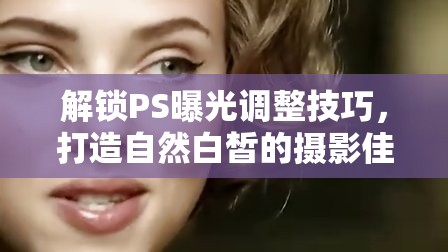 解鎖PS曝光調(diào)整技巧，打造自然白皙的攝影佳作
