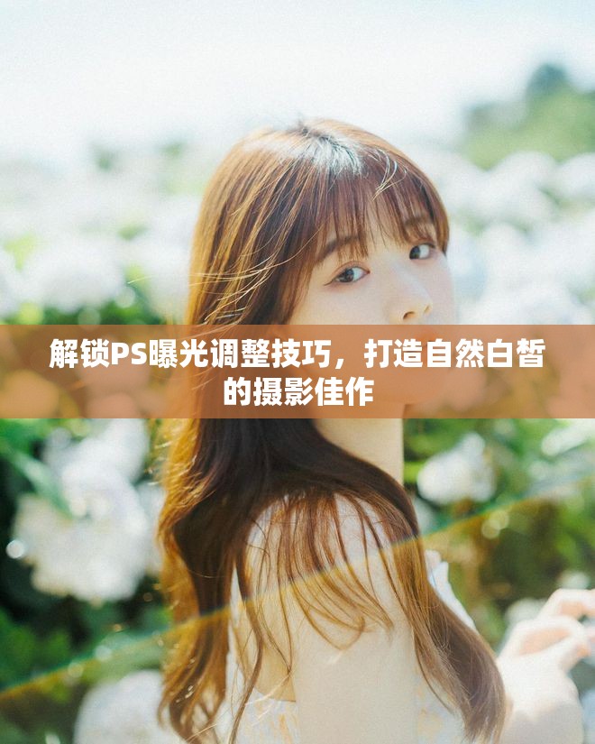 解鎖PS曝光調(diào)整技巧，打造自然白皙的攝影佳作