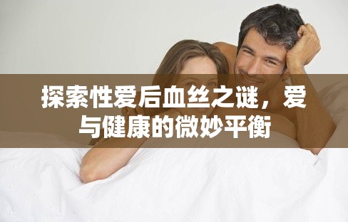 探索性愛后血絲之謎，愛與健康的微妙平衡