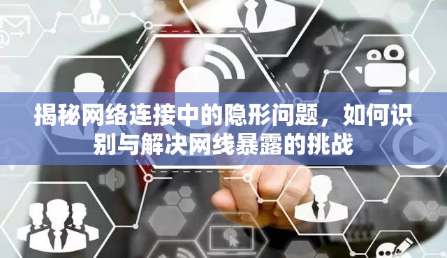 揭秘網(wǎng)絡(luò)連接中的隱形問題，如何識(shí)別與解決網(wǎng)線暴露的挑戰(zhàn)