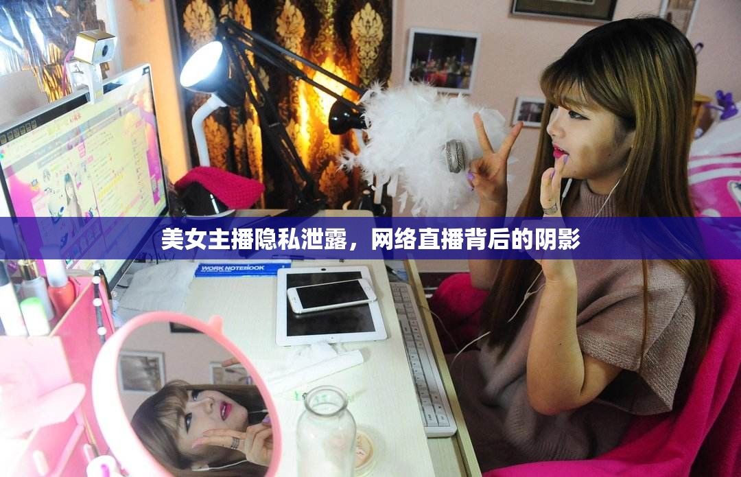 美女主播隱私泄露，網(wǎng)絡(luò)直播背后的陰影