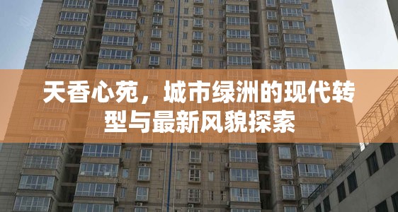 天香心苑，城市綠洲的現(xiàn)代轉(zhuǎn)型與最新風(fēng)貌探索