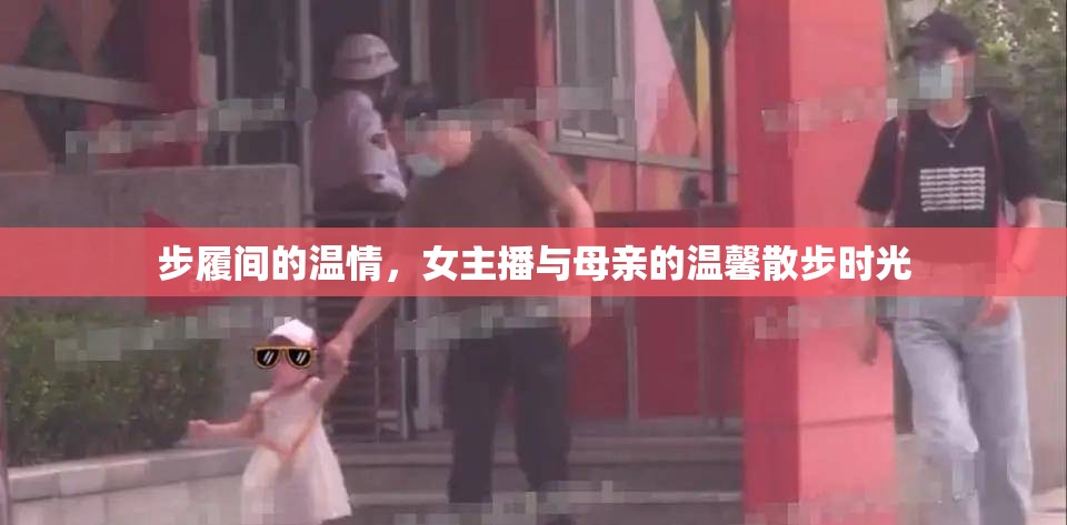 步履間的溫情，女主播與母親的溫馨散步時(shí)光