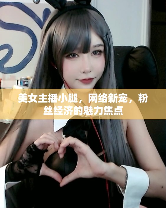 美女主播小腿，網(wǎng)絡(luò)新寵，粉絲經(jīng)濟(jì)的魅力焦點