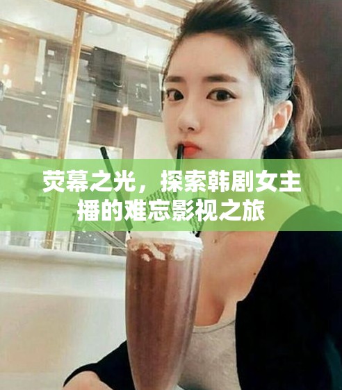 熒幕之光，探索韓劇女主播的難忘影視之旅