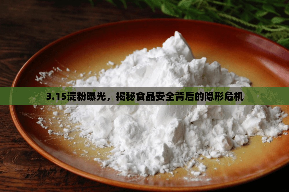 3.15淀粉曝光，揭秘食品安全背后的隱形危機