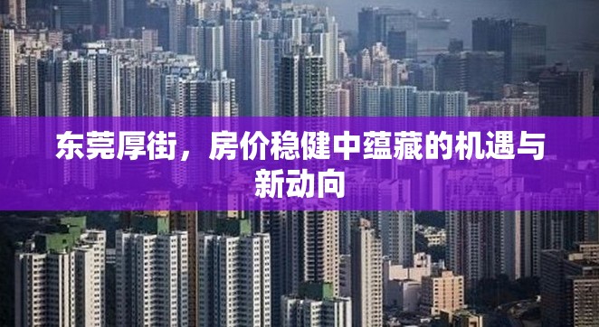 東莞厚街，房價穩(wěn)健中蘊藏的機遇與新動向