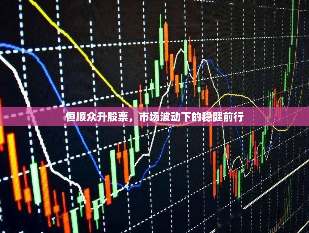 恒順眾升股票，市場波動下的穩(wěn)健前行