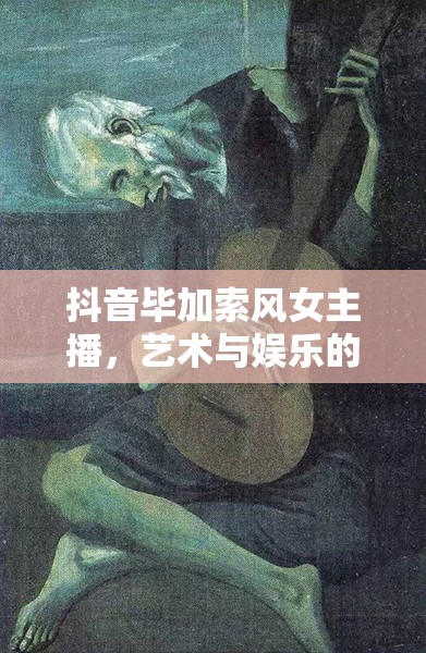 抖音畢加索風(fēng)女主播，藝術(shù)與娛樂(lè)的跨界魅力