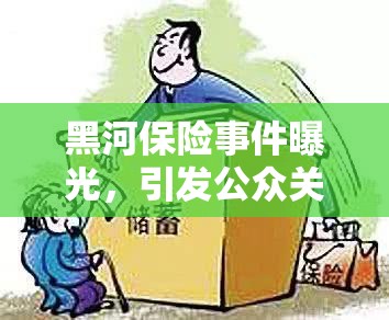 黑河保險(xiǎn)事件曝光，引發(fā)公眾關(guān)注的保險(xiǎn)行業(yè)丑聞