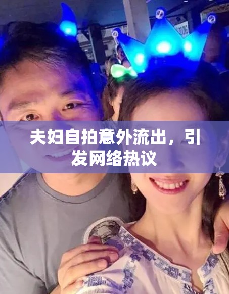 夫婦自拍意外流出，引發(fā)網(wǎng)絡(luò)熱議