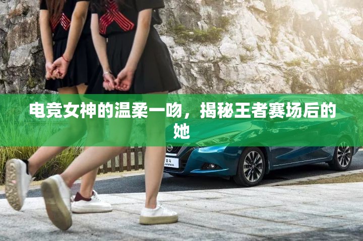 電競女神的溫柔一吻，揭秘王者賽場后的她