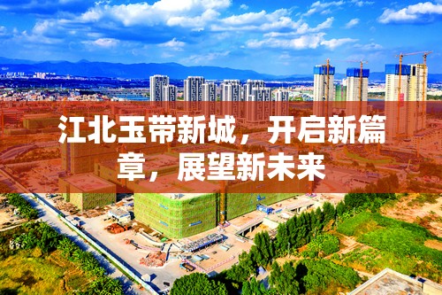 江北玉帶新城，開啟新篇章，展望新未來