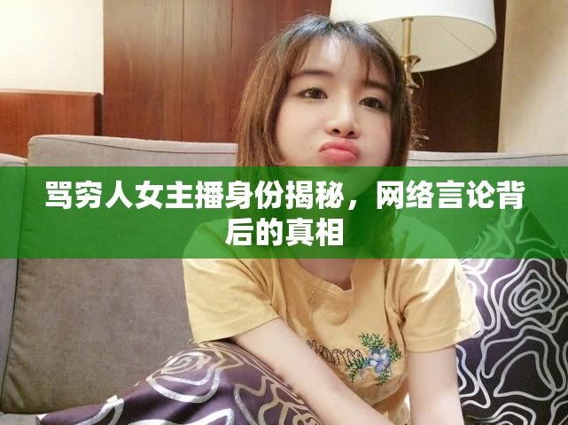 罵窮人女主播身份揭秘，網(wǎng)絡(luò)言論背后的真相