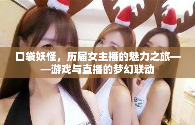 口袋妖怪，歷屆女主播的魅力之旅——游戲與直播的夢幻聯(lián)動