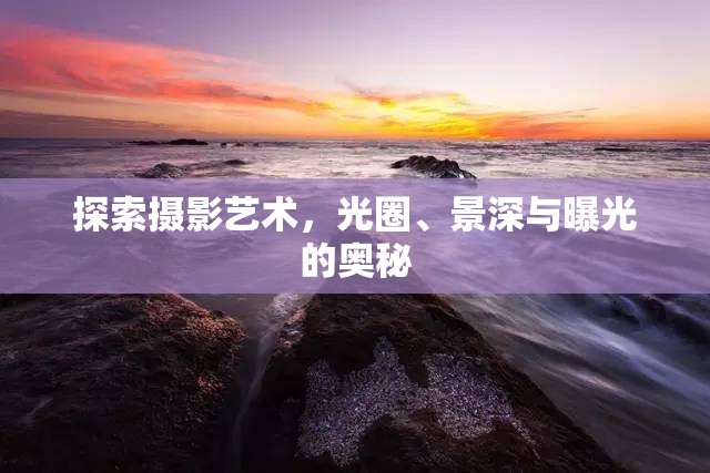 探索攝影藝術(shù)，光圈、景深與曝光的奧秘