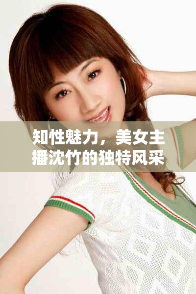 知性魅力，美女主播沈竹的獨特風(fēng)采
