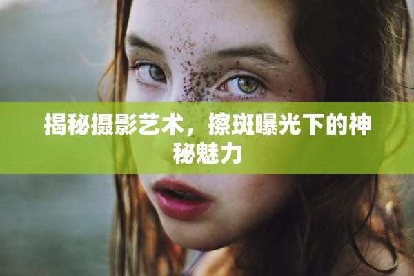 揭秘?cái)z影藝術(shù)，擦斑曝光下的神秘魅力