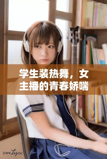 學(xué)生裝熱舞，女主播的青春嬌喘魅力