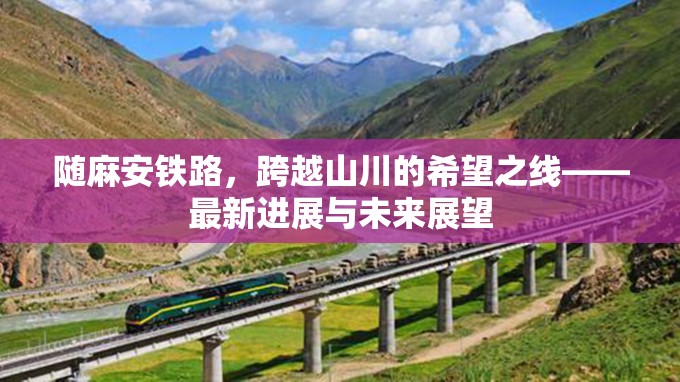 隨麻安鐵路，跨越山川的希望之線——最新進(jìn)展與未來(lái)展望