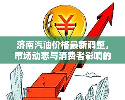 濟南汽油價格最新調整，市場動態(tài)與消費者影響的深度剖析