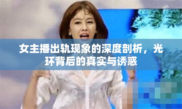 女主播出軌現(xiàn)象的深度剖析，光環(huán)背后的真實(shí)與誘惑