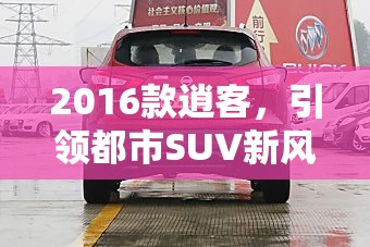 2016款逍客，引領(lǐng)都市SUV新風尚的最新動態(tài)與市場展望