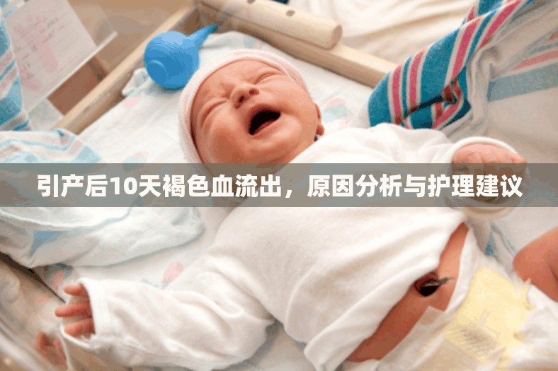 引產后10天褐色血流出，原因分析與護理建議