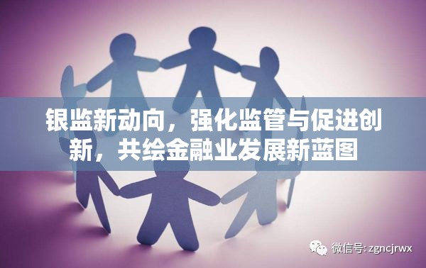 銀監(jiān)新動(dòng)向，強(qiáng)化監(jiān)管與促進(jìn)創(chuàng)新，共繪金融業(yè)發(fā)展新藍(lán)圖