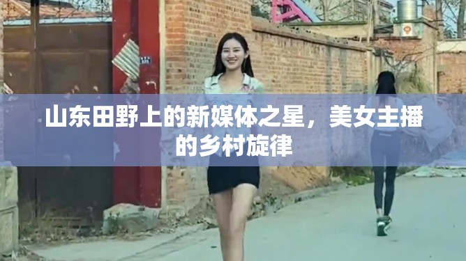 山東田野上的新媒體之星，美女主播的鄉(xiāng)村旋律