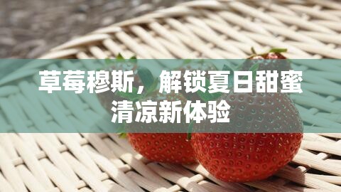 草莓穆斯，解鎖夏日甜蜜清涼新體驗