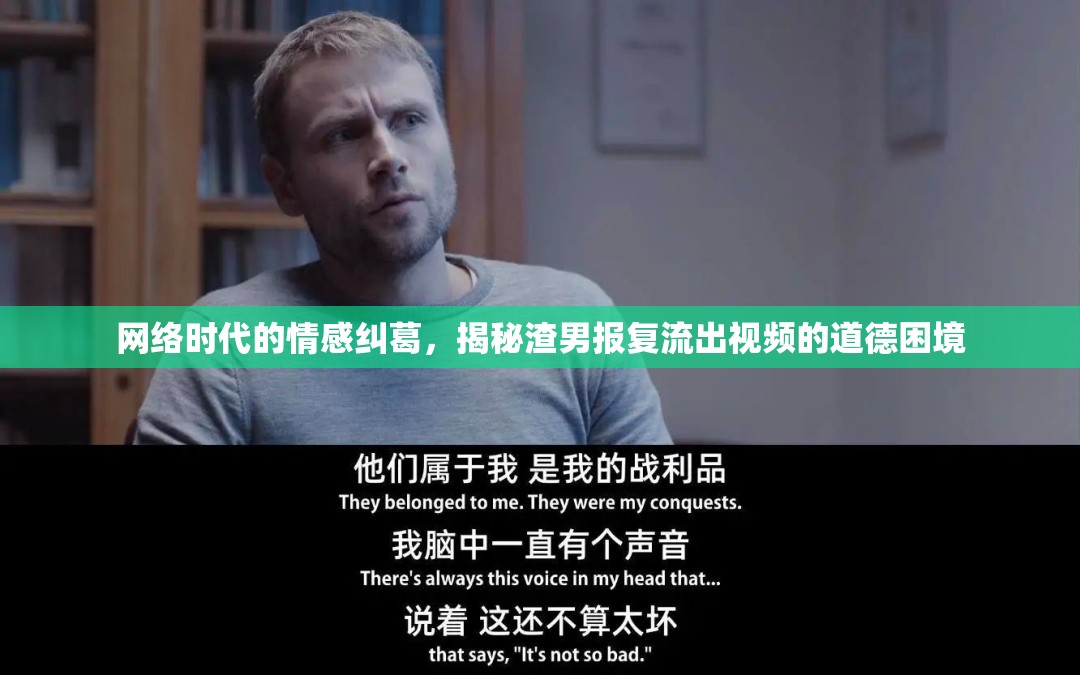 網絡時代的情感糾葛，揭秘渣男報復流出視頻的道德困境