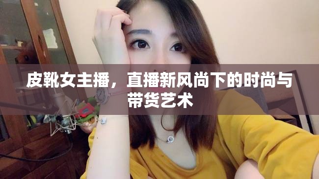 皮靴女主播，直播新風(fēng)尚下的時(shí)尚與帶貨藝術(shù)