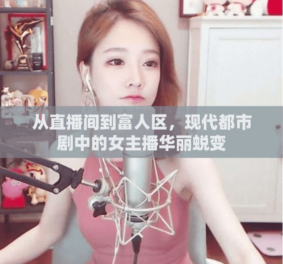 從直播間到富人區(qū)，現(xiàn)代都市劇中的女主播華麗蛻變