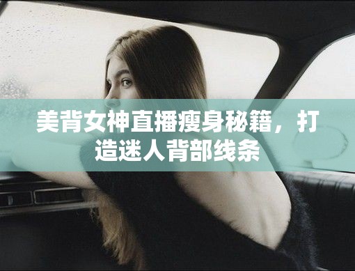 美背女神直播瘦身秘籍，打造迷人背部線條