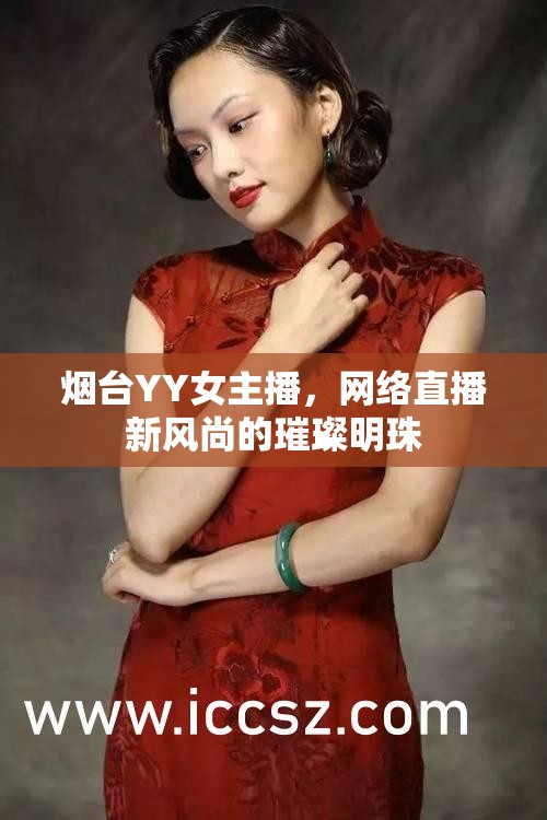 煙臺(tái)YY女主播，網(wǎng)絡(luò)直播新風(fēng)尚的璀璨明珠