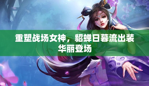 重塑戰(zhàn)場女神，貂蟬日暮流出裝華麗登場