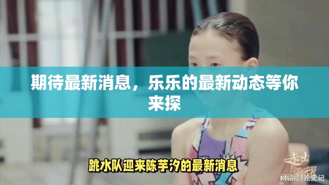期待最新消息，樂樂的最新動態(tài)等你來探
