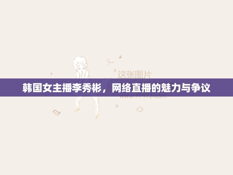 韓國(guó)女主播李秀彬，網(wǎng)絡(luò)直播的魅力與爭(zhēng)議