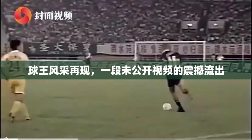 球王風(fēng)采再現(xiàn)，一段未公開(kāi)視頻的震撼流出
