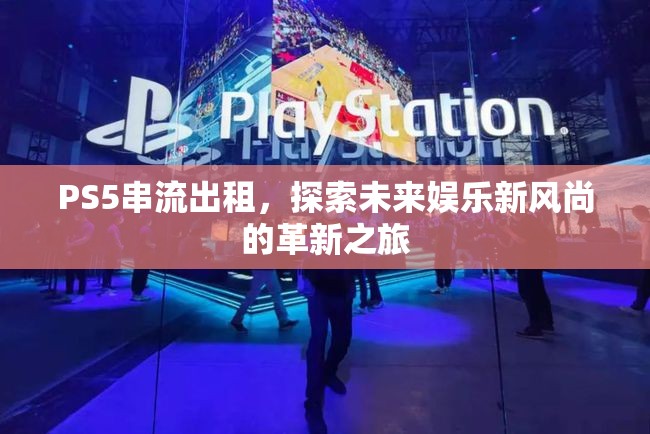 PS5串流出租，探索未來(lái)娛樂(lè)新風(fēng)尚的革新之旅