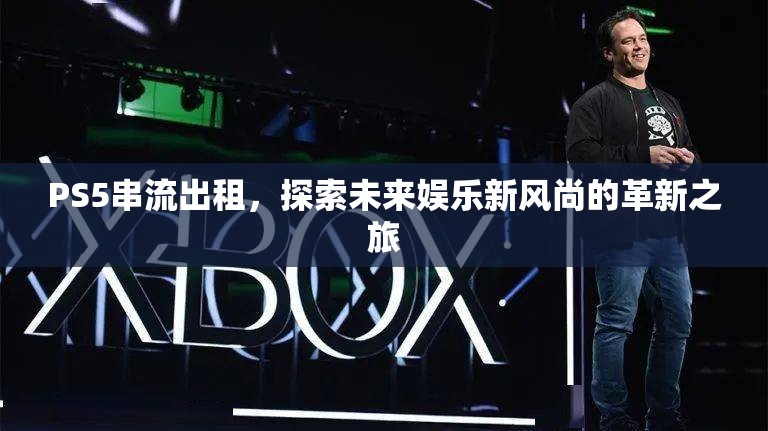 PS5串流出租，探索未來(lái)娛樂(lè)新風(fēng)尚的革新之旅