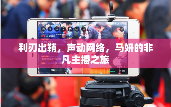 利刃出鞘，聲動網(wǎng)絡(luò)，馬妍的非凡主播之旅